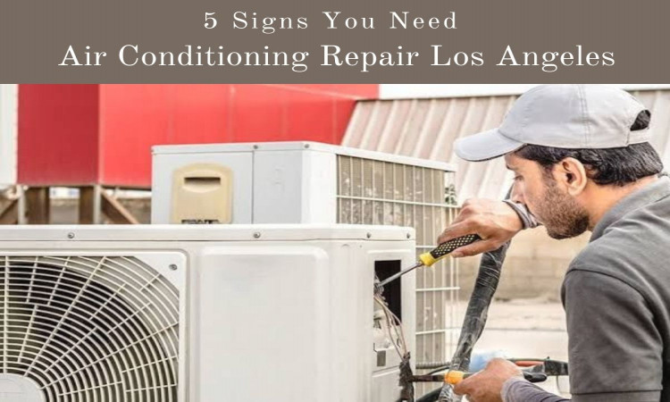 5 Signs that You Need Air Conditioning Repair Los Angeles