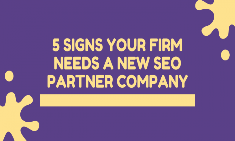 5 Signs Your Firm Needs A New SEO Partner Company