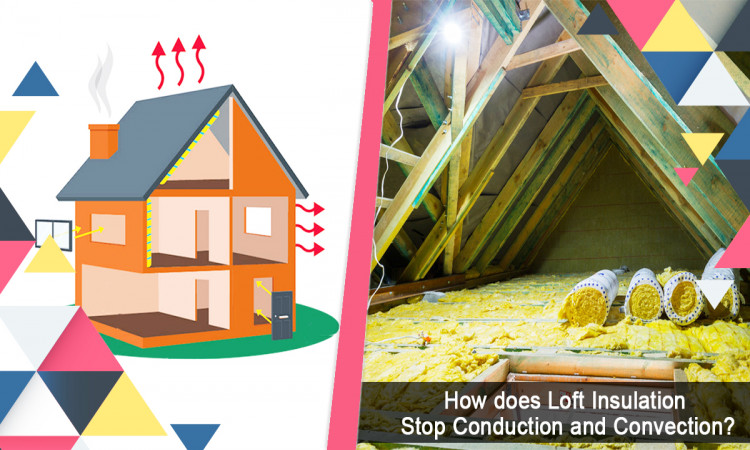 How does Loft Insulation Stop Conduction and Convection?