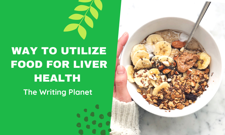 Way to Utilize Food for Liver Health - The Writing Planet: