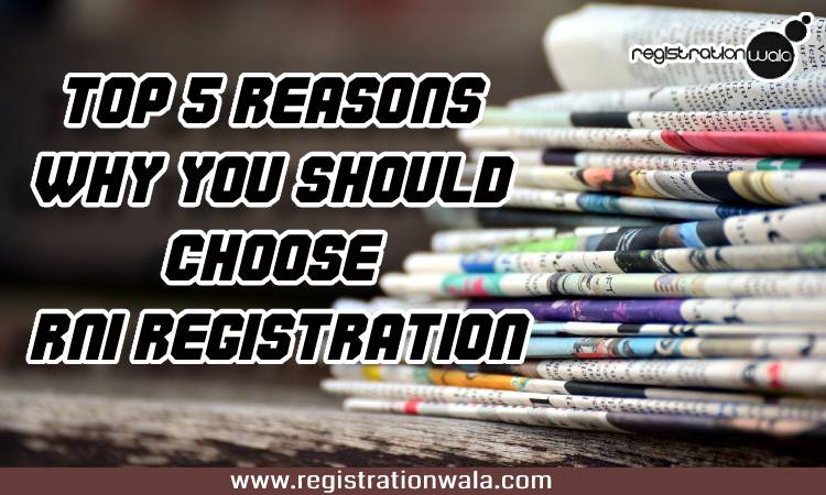 Top 5 reasons why you should choose RNI registration
