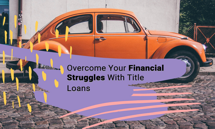 Overcome Your Financial Struggles With Title Loans