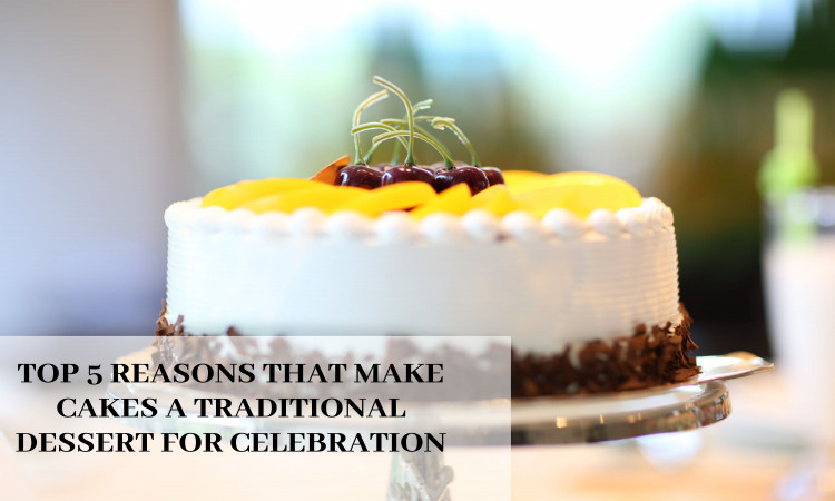 Top 5 Reasons That Make Cakes a Traditional Dessert for Celebration