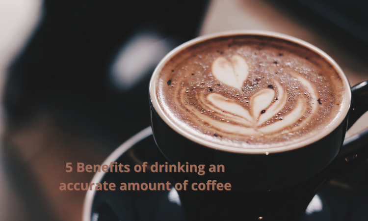 5 Benefits of drinking an accurate amount of coffee