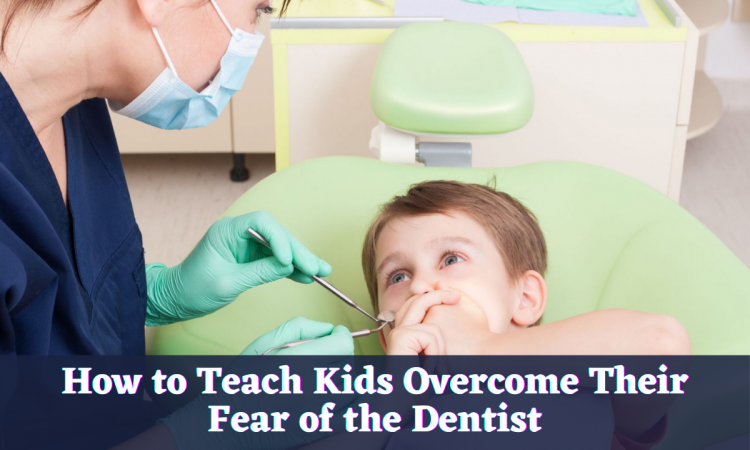 How to Teach Kids Overcome Their Fear of the Dentist