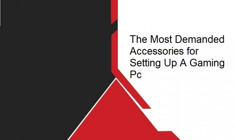 The Most Demanded Accessories for Setting Up A Gaming Pc