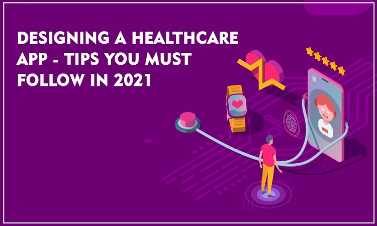 Designing a Healthcare App - Tips You Must Follow in 2021!