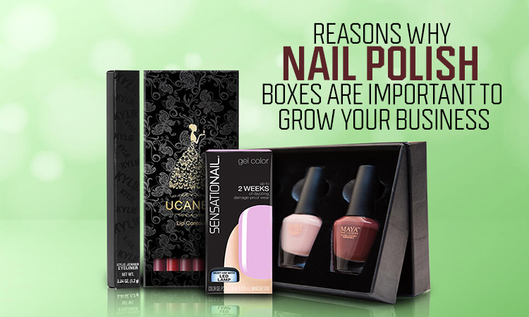 Reasons Why Nail Polish Boxes Are Important to Grow Your Business