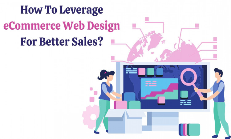 How to Leverage eCommerce Web Design for Better Sales?