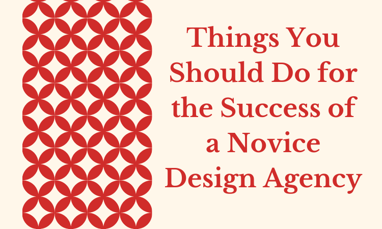 Things You Should Do for the Success of a Novice Design Agency