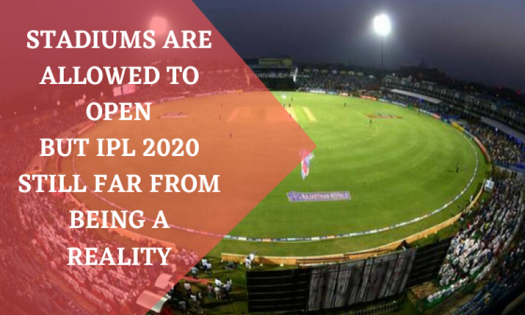 Stadiums are allowed to open but IPL 2020 still far from being a reality