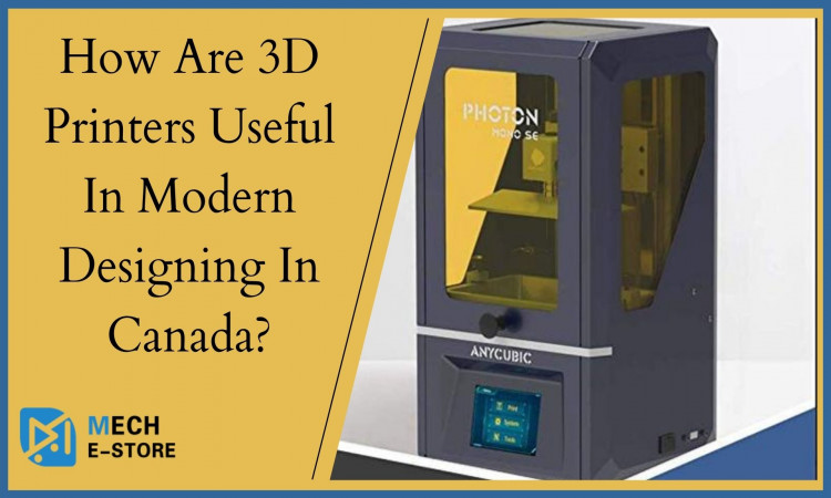 How Are 3D Printers Useful In Modern Designing In Canada?