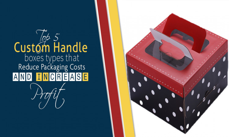 Top 5 custom handle boxes types that reduce packaging costs and increase profit.